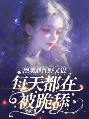 绝美雌性野又狠，每天都在被跪舔